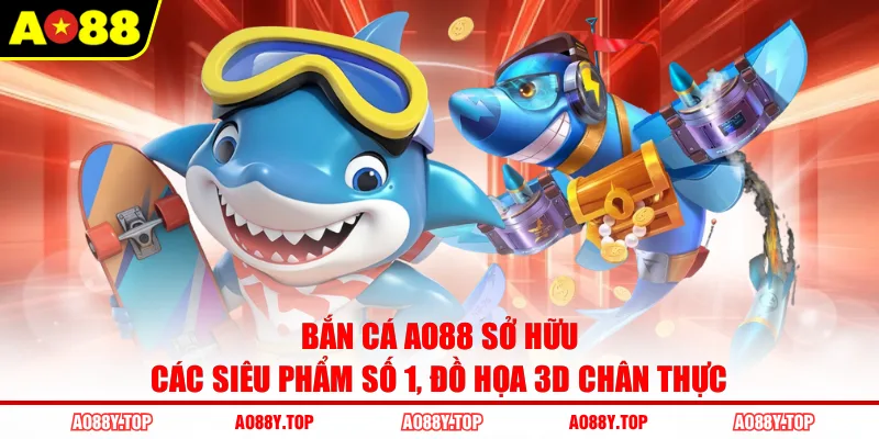 Bắn cá AO88 sở hữu các siêu phẩm số 1, đồ họa 3D chân thực