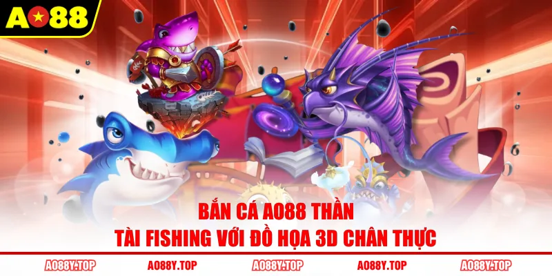 Bắn cá AO88 Thần Tài Fishing với đồ họa 3D chân thực