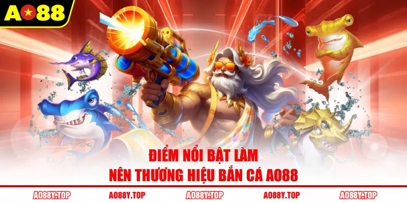 Điểm nổi bật làm nên thương hiệu bắn cá AO88