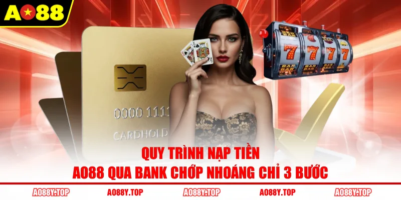 Quy trình nạp tiền AO88 qua bank chớp nhoáng chỉ 3 bước